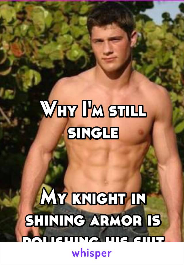 



Why I'm still single


My knight in shining armor is polishing his suit