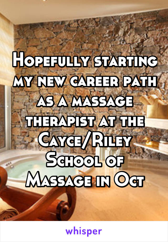 Hopefully starting my new career path as a massage therapist at the Cayce/Riley School of Massage in Oct