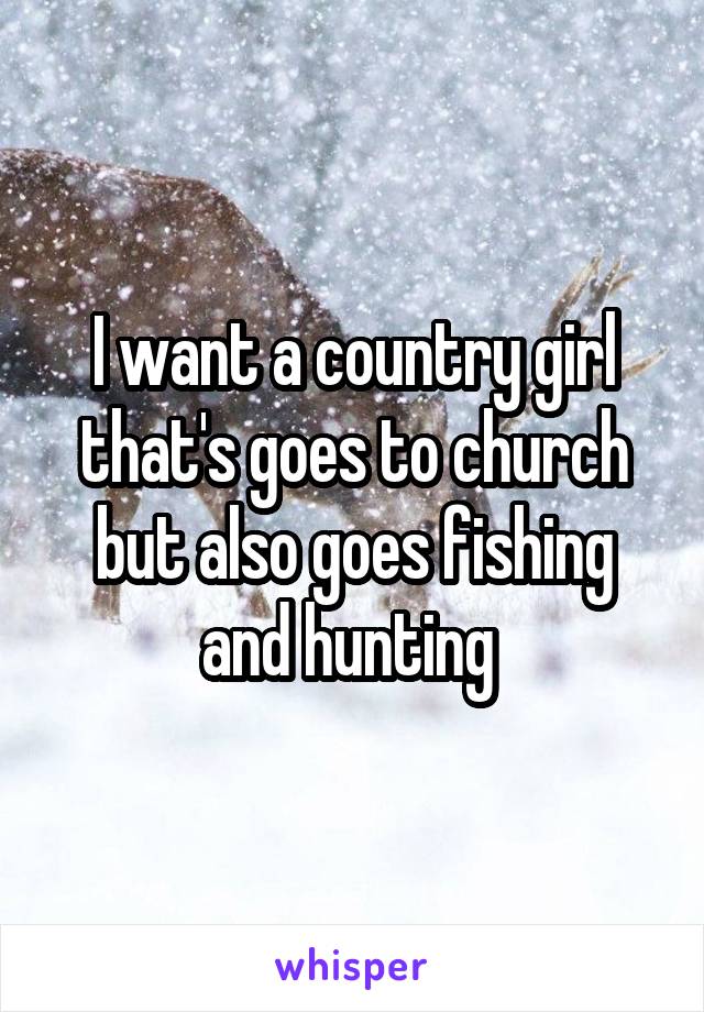 I want a country girl that's goes to church but also goes fishing and hunting 