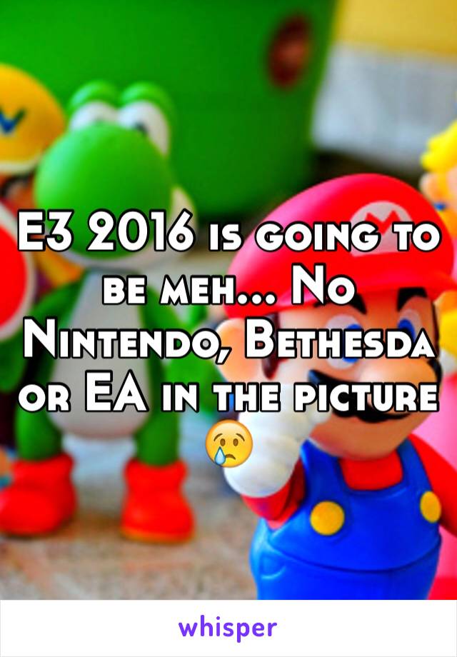 E3 2016 is going to be meh... No Nintendo, Bethesda or EA in the picture 😢