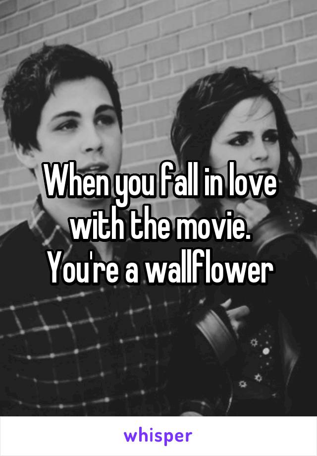 When you fall in love with the movie.
You're a wallflower