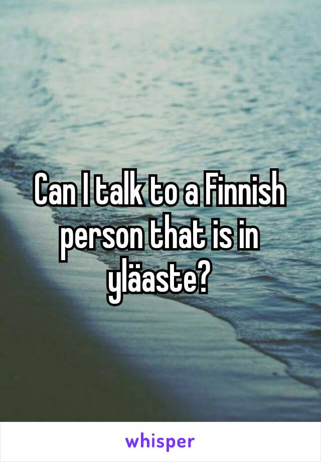 Can I talk to a Finnish person that is in yläaste?