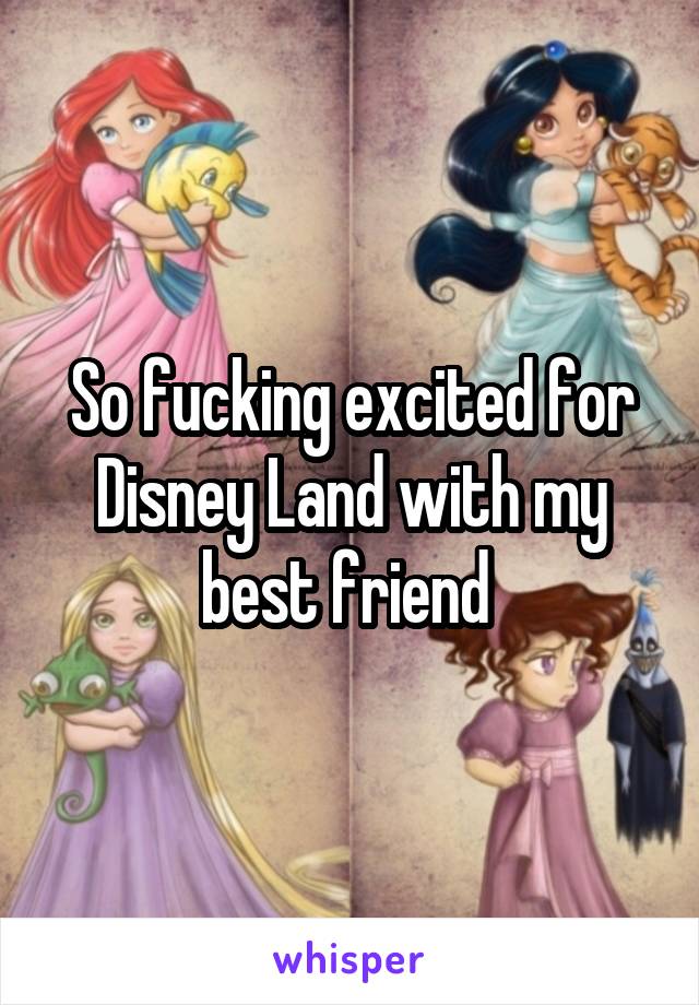 So fucking excited for Disney Land with my best friend 