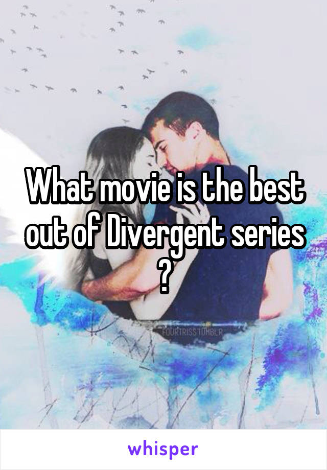 What movie is the best out of Divergent series ?