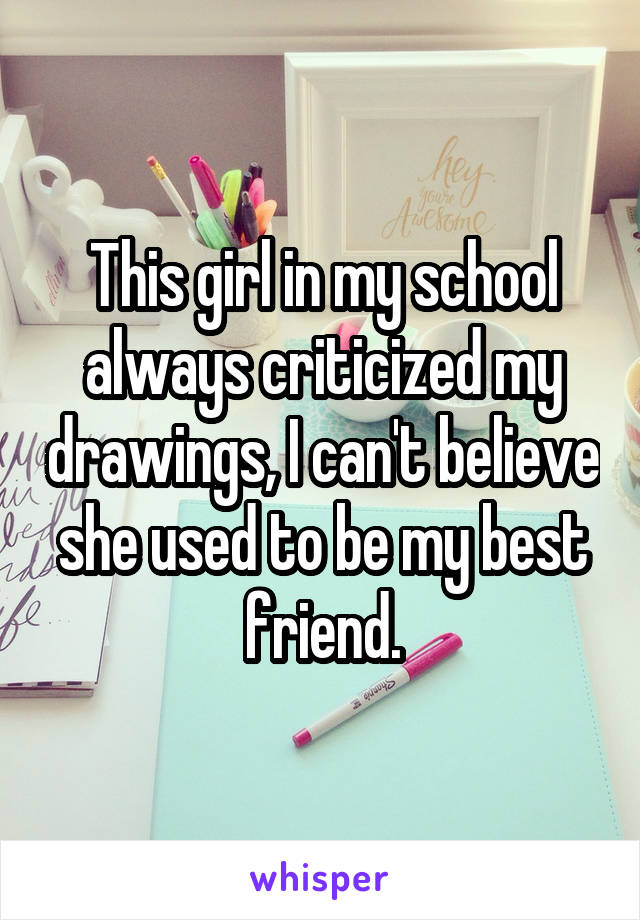 This girl in my school always criticized my drawings, I can't believe she used to be my best friend.
