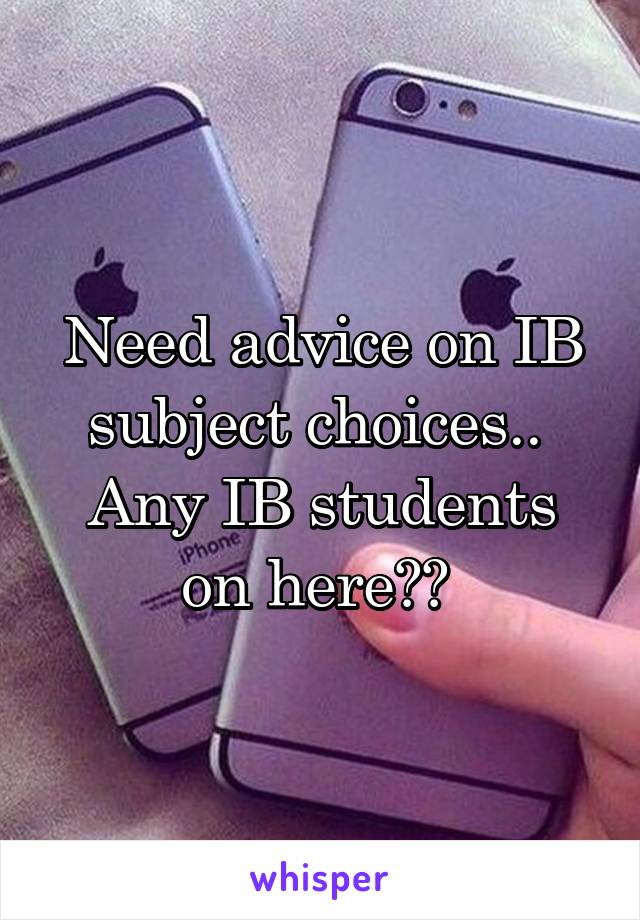 Need advice on IB subject choices.. 
Any IB students on here?? 