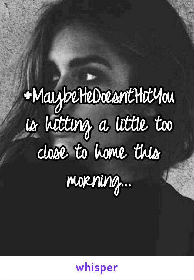 #MaybeHeDoesntHitYou is hitting a little too close to home this morning...