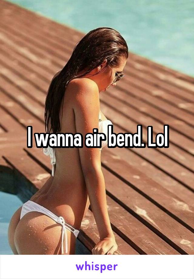I wanna air bend. Lol