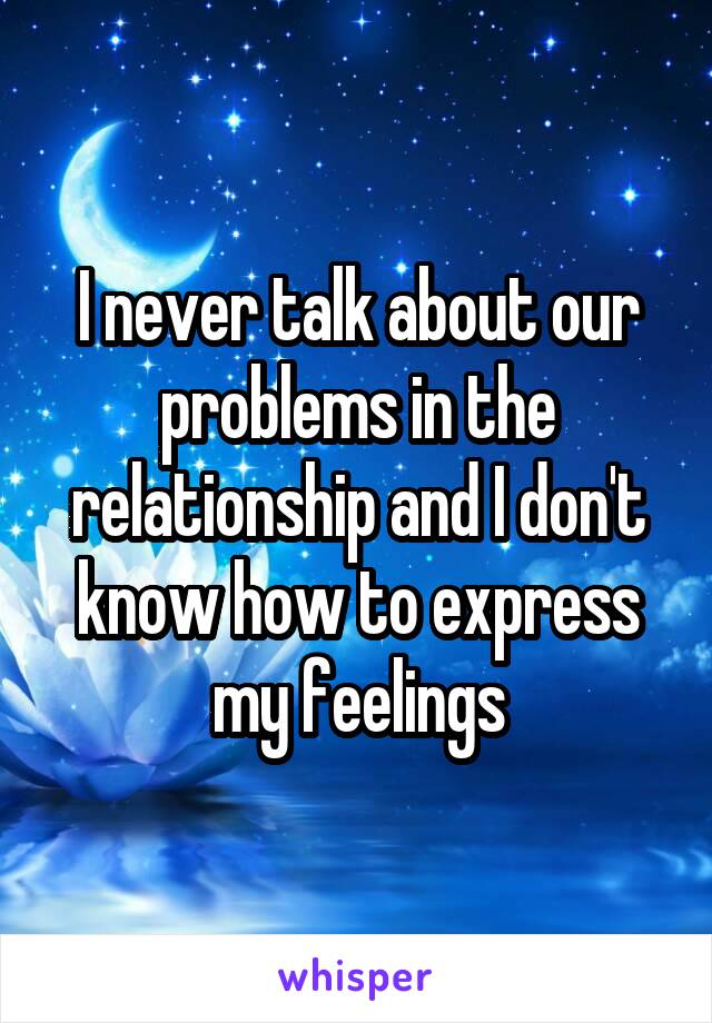 I never talk about our problems in the relationship and I don't know how to express my feelings