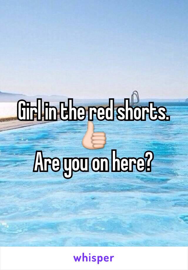 Girl in the red shorts. 👍
Are you on here?