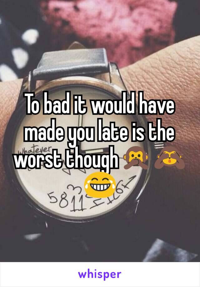 To bad it would have made you late is the worst though🙊🙈😂