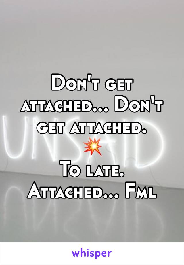 Don't get attached... Don't get attached.
💥
To late. 
Attached... Fml 
