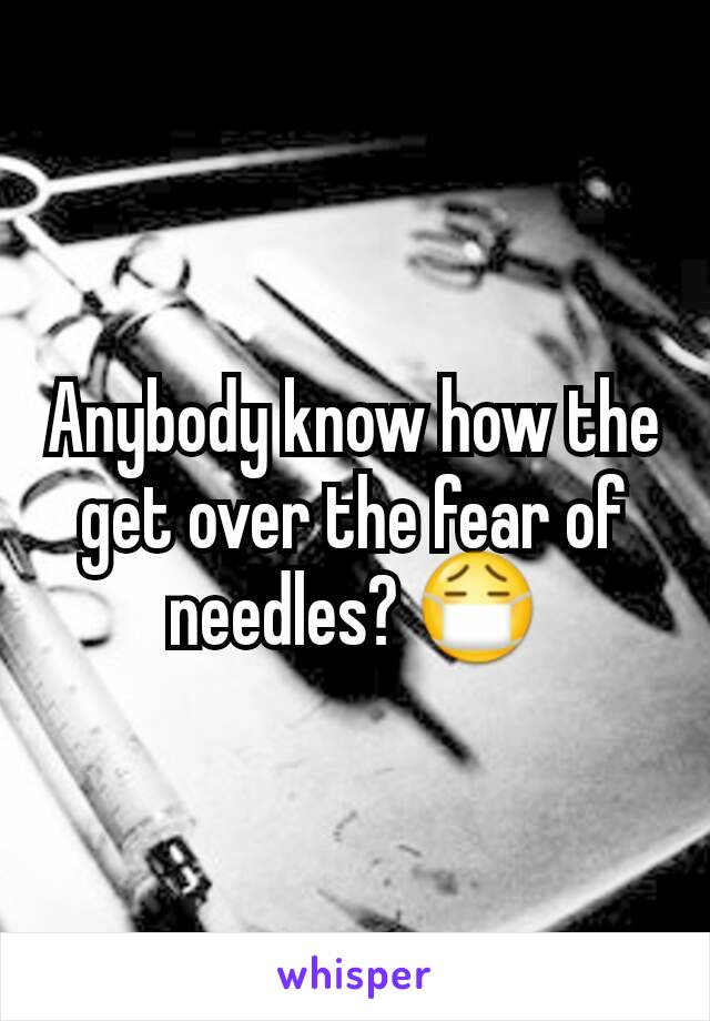 Anybody know how the get over the fear of needles? 😷