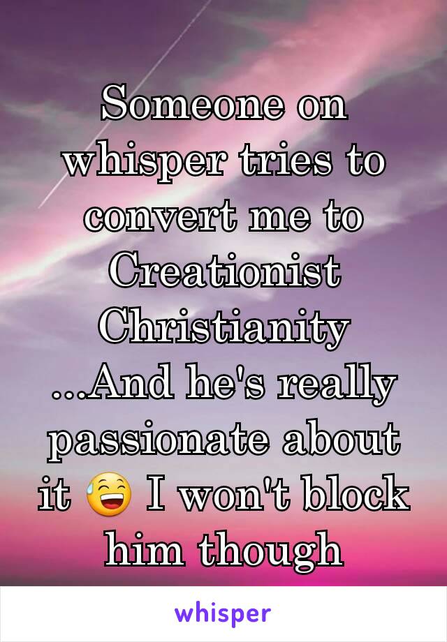 Someone on whisper tries to convert me to Creationist Christianity
...And he's really passionate about it 😅 I won't block him though