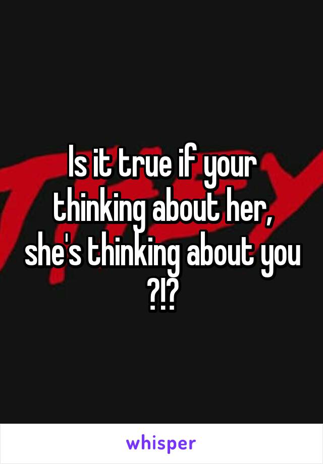 Is it true if your thinking about her, she's thinking about you ?!?