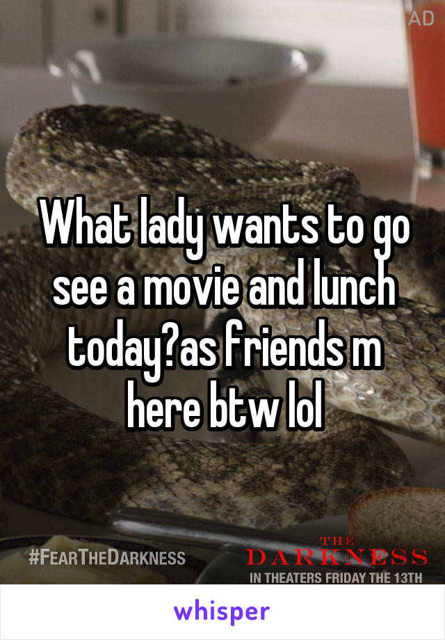 What lady wants to go see a movie and lunch today?as friends m here btw lol