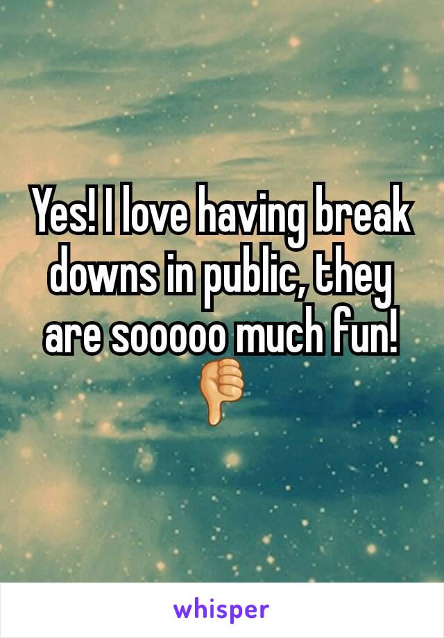 Yes! I love having break downs in public, they are sooooo much fun!
👎