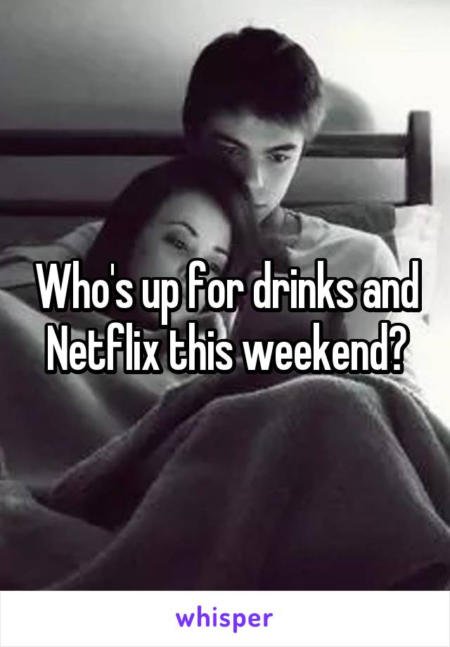Who's up for drinks and Netflix this weekend?