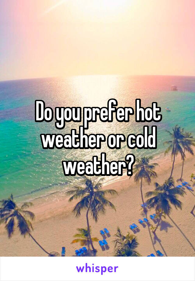 Do you prefer hot weather or cold weather?