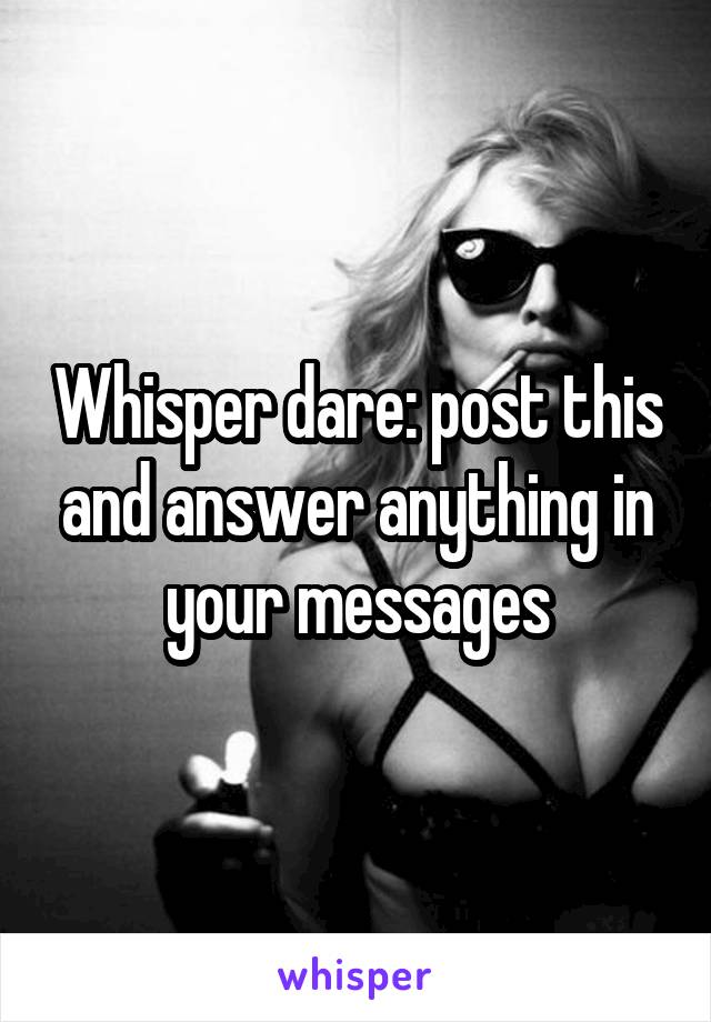 Whisper dare: post this and answer anything in your messages