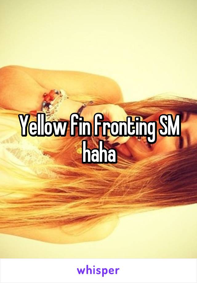 Yellow fin fronting SM haha