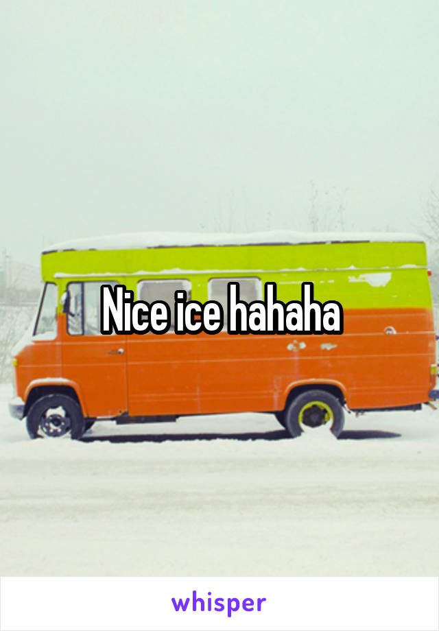 Nice ice hahaha