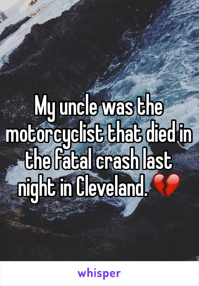 My uncle was the motorcyclist that died in the fatal crash last night in Cleveland. 💔