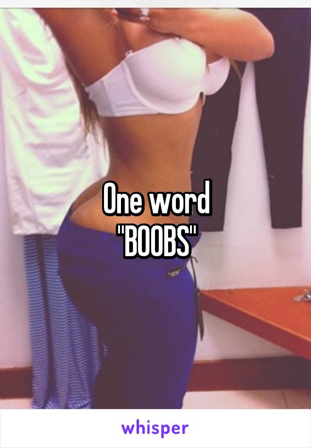 One word
"BOOBS"