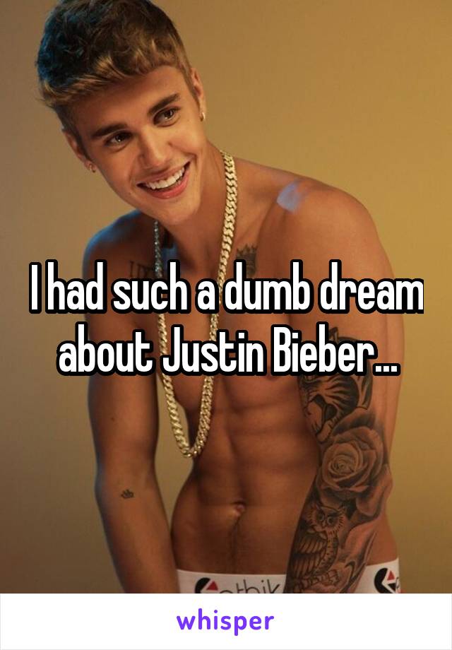 I had such a dumb dream about Justin Bieber...