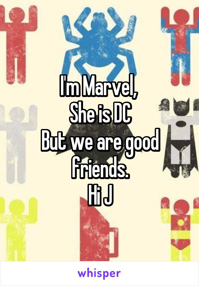 I'm Marvel, 
She is DC
But we are good friends.
Hi J