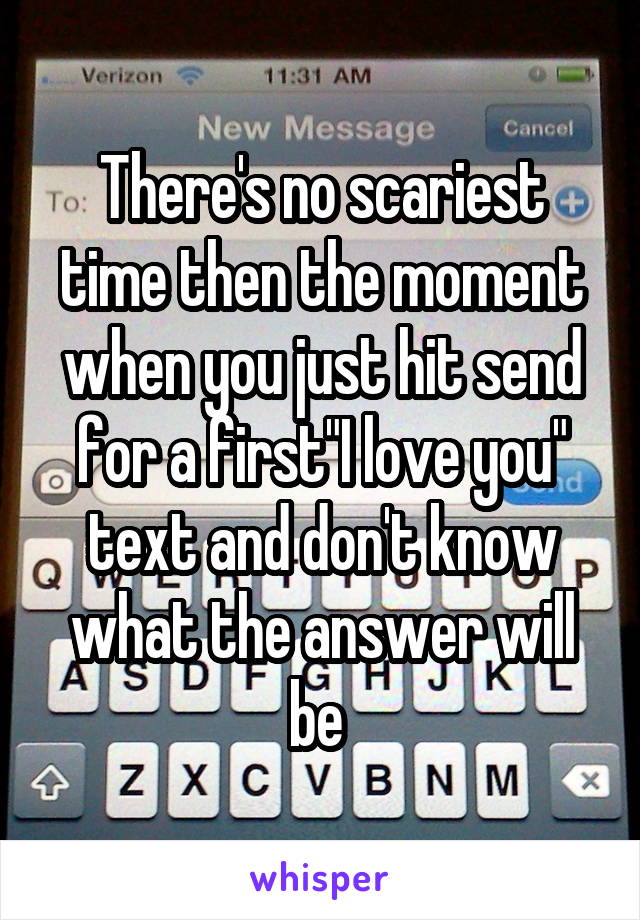 There's no scariest time then the moment when you just hit send for a first"I love you" text and don't know what the answer will be 