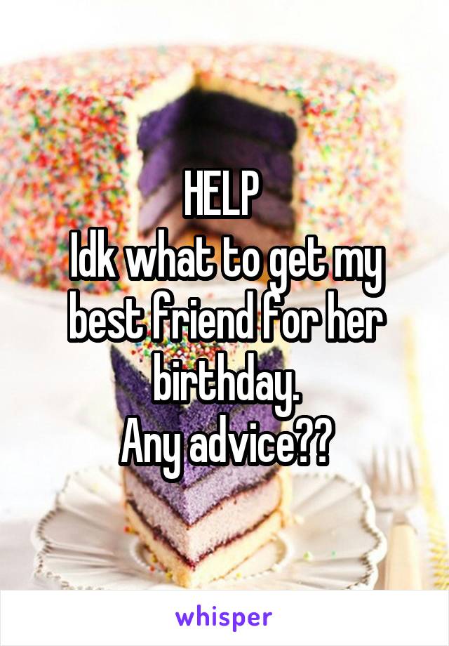 HELP 
Idk what to get my best friend for her birthday.
Any advice??