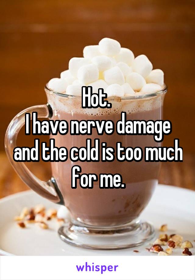 Hot. 
I have nerve damage and the cold is too much for me.