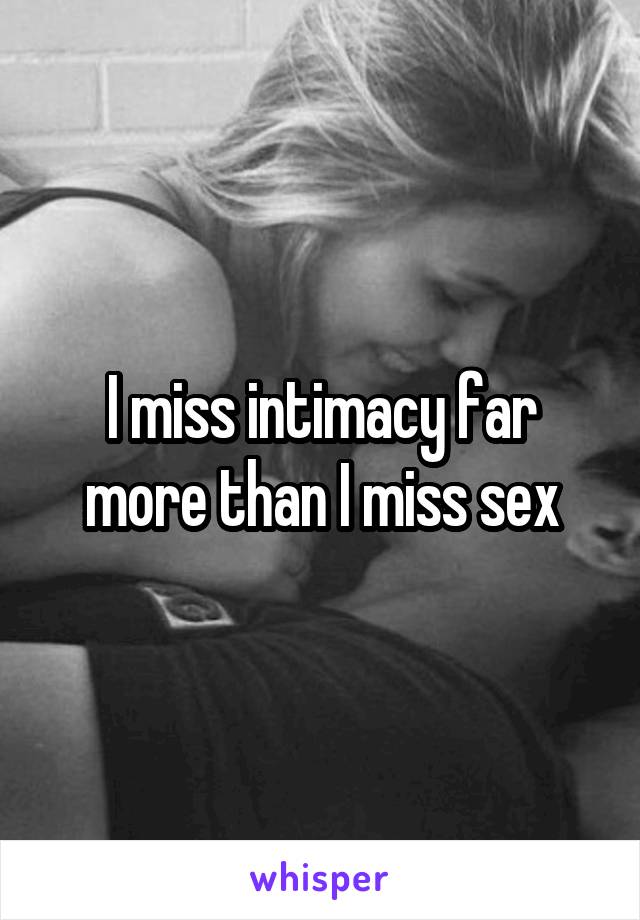 I miss intimacy far more than I miss sex