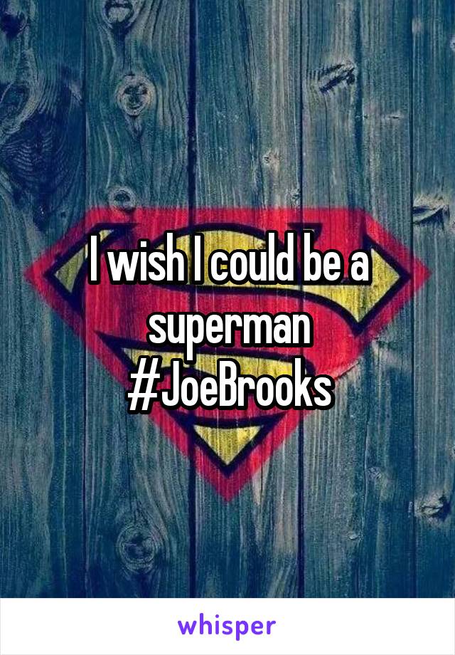 I wish I could be a superman
#JoeBrooks