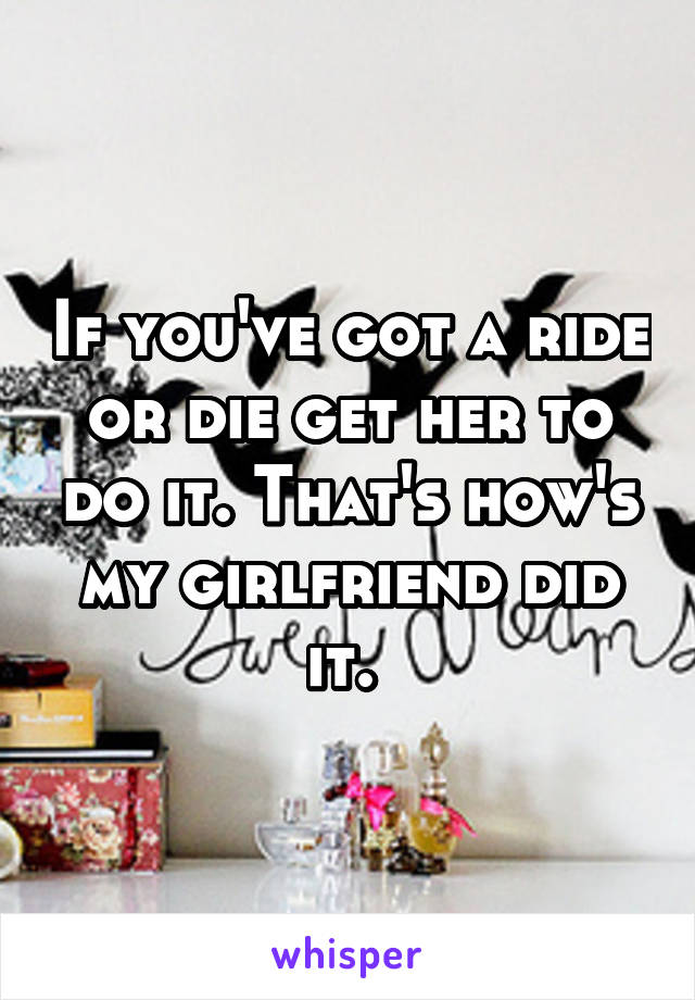 If you've got a ride or die get her to do it. That's how's my girlfriend did it. 