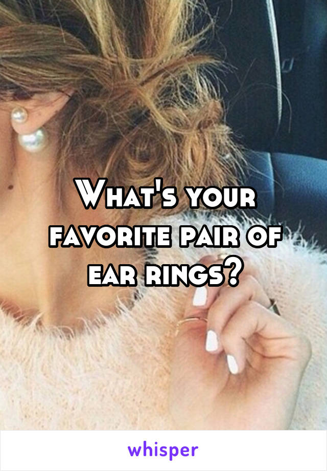 What's your favorite pair of ear rings?