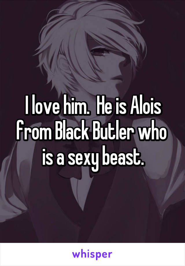 I love him.  He is Alois from Black Butler who  is a sexy beast.