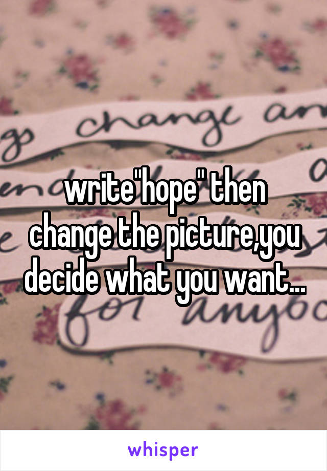 write"hope" then change the picture,you decide what you want...