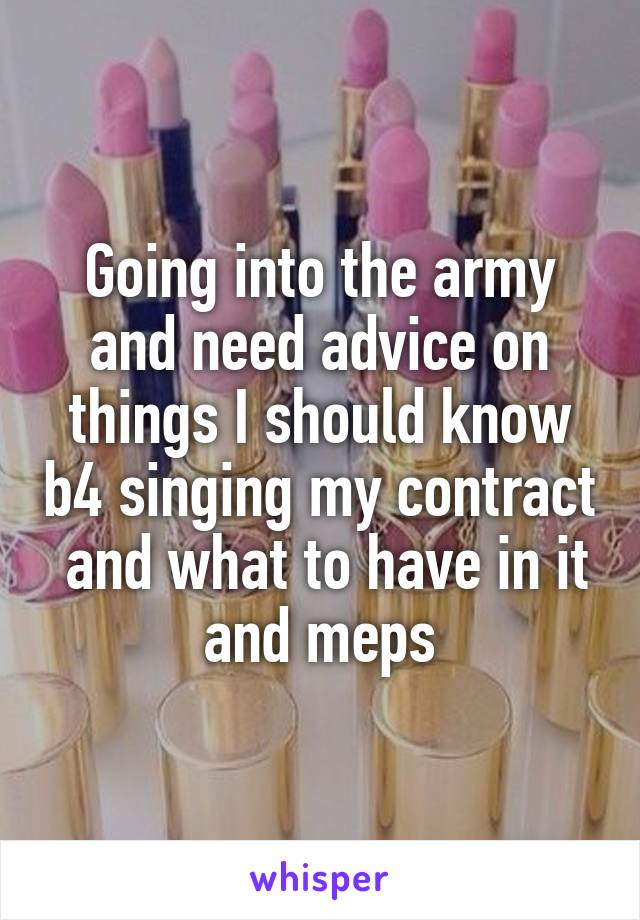 Going into the army and need advice on things I should know b4 singing my contract  and what to have in it and meps