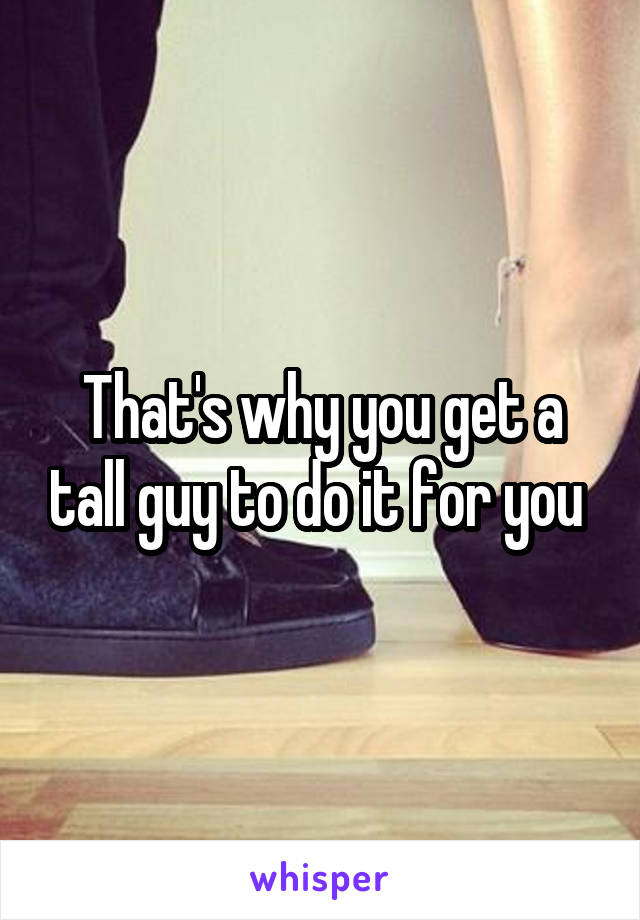 That's why you get a tall guy to do it for you 