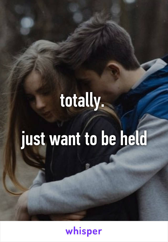 totally. 

just want to be held