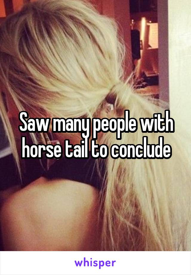 Saw many people with horse tail to conclude