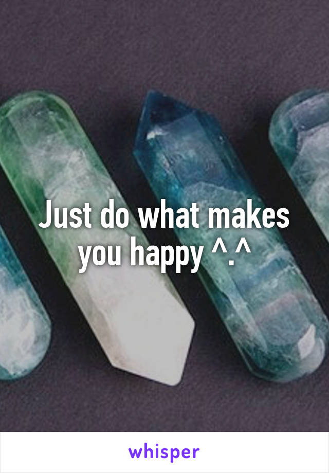 Just do what makes you happy ^.^