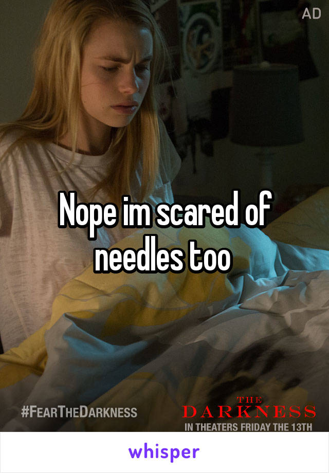 Nope im scared of needles too 