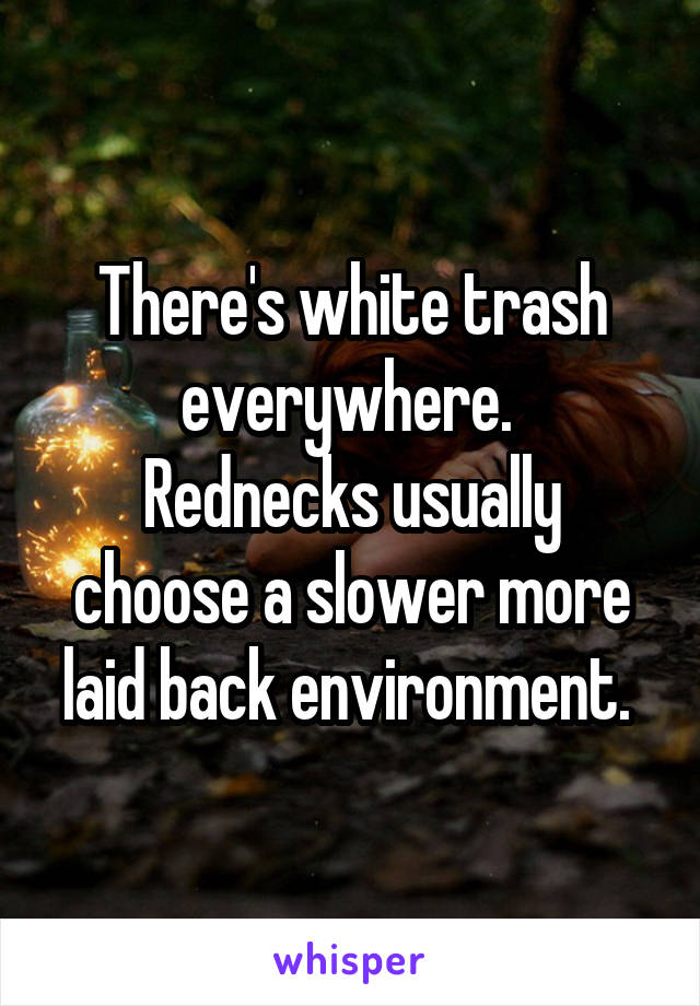 There's white trash everywhere. 
Rednecks usually choose a slower more laid back environment. 