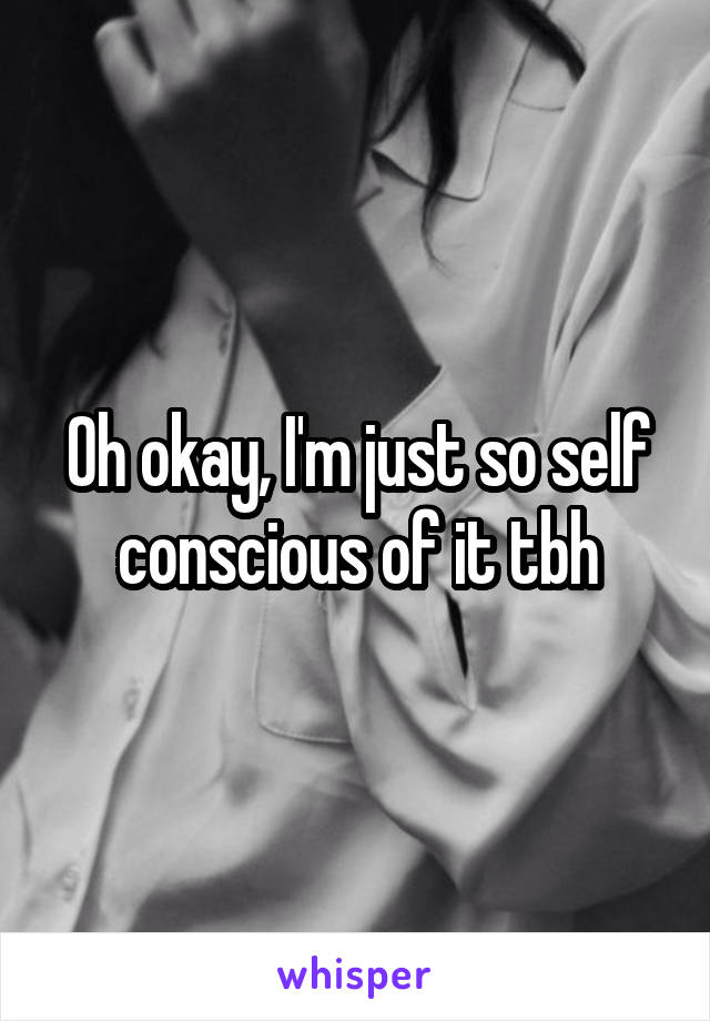Oh okay, I'm just so self conscious of it tbh
