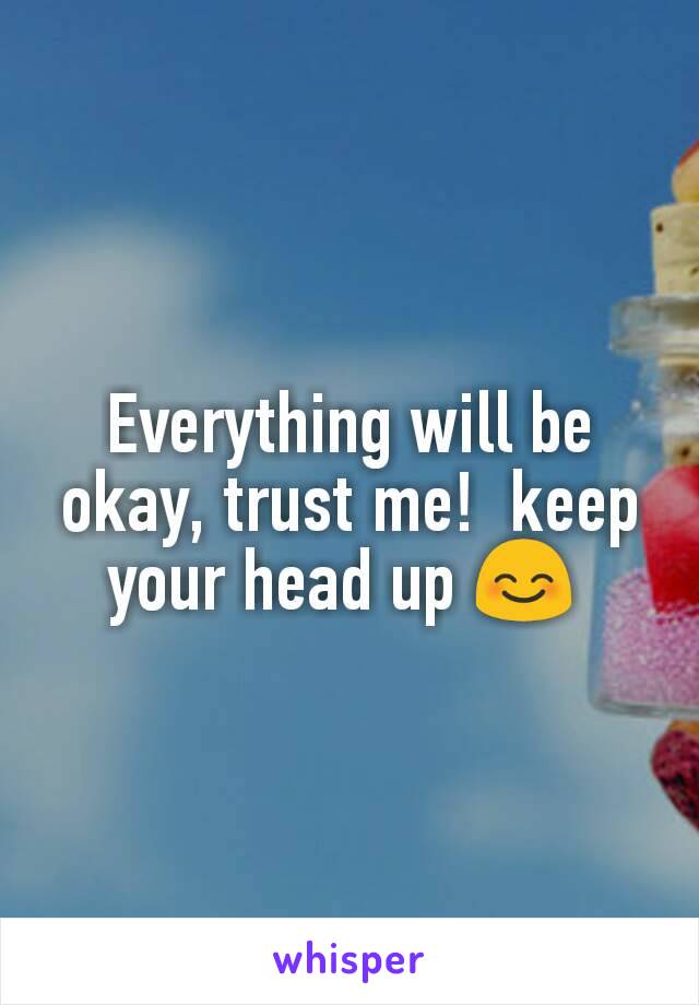 Everything will be okay, trust me!  keep your head up 😊 