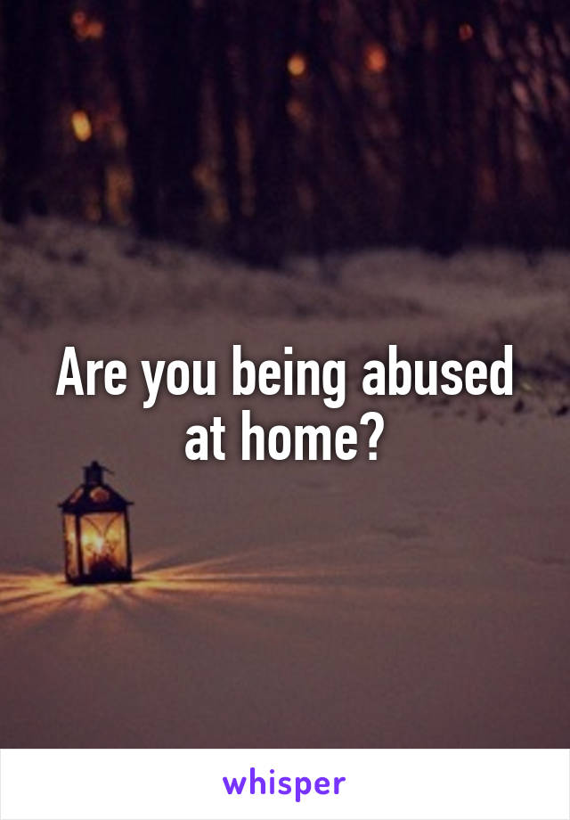 Are you being abused at home?