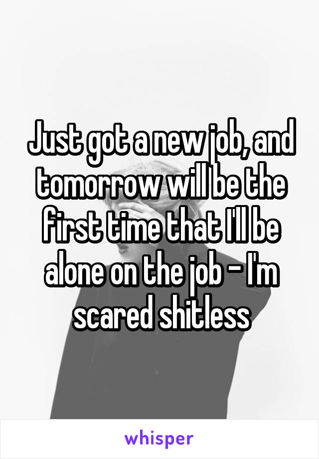 Just got a new job, and tomorrow will be the first time that I'll be alone on the job - I'm scared shitless